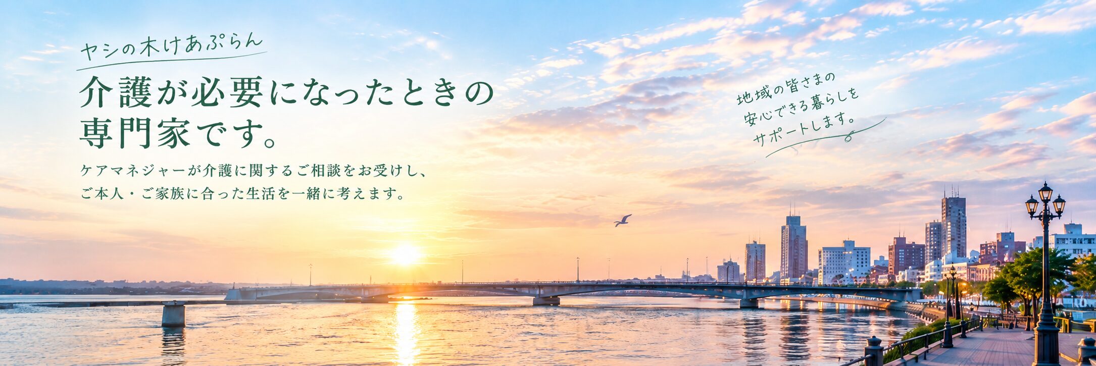 ヤシの木けあぷらん。介護が必要になったときの専門家です。ケアマネジャーが介護に関するご相談をお受けし、ご本人・ご家族に合った生活を一緒に考えます。